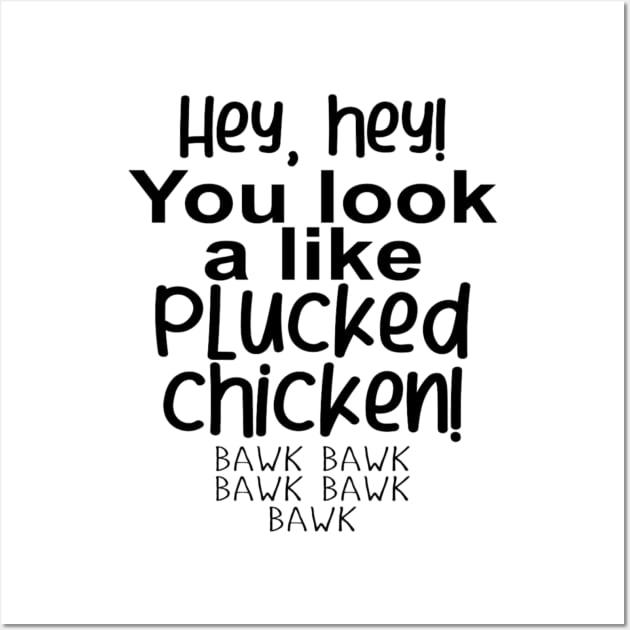 Hey, hey! You look like a PLUCKED CHICKEN! bawk bawk Wall Art by GltrGal